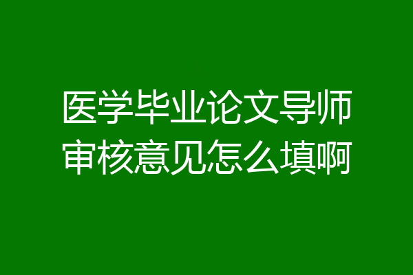 医学毕业论文导师审核意见怎么填啊
