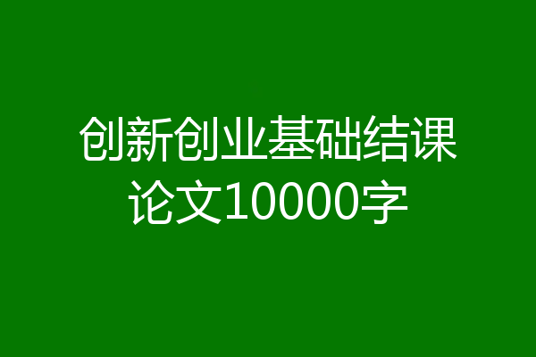 创新创业基础结课论文10000字