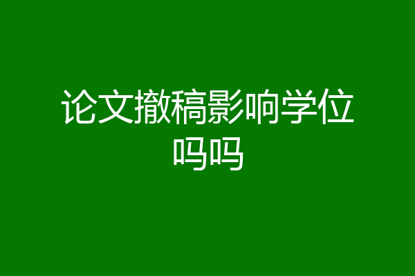 论文撤稿影响学位吗吗