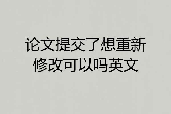 论文提交了想重新修改可以吗英文