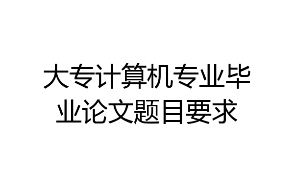大专计算机专业毕业论文题目要求