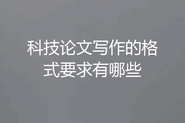 科技论文写作的格式要求有哪些