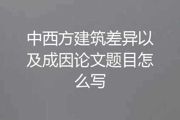 中西方建筑差异以及成因论文题目怎么写