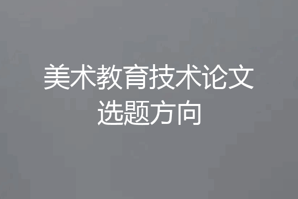 美术教育技术论文选题方向