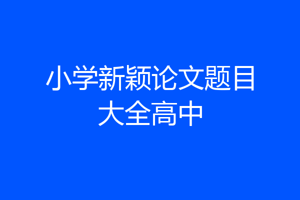 小学新颖论文题目大全高中