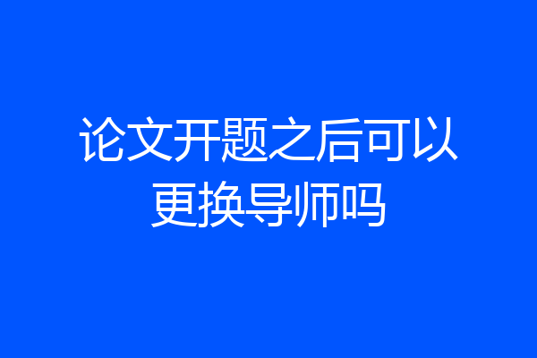 论文开题之后可以更换导师吗