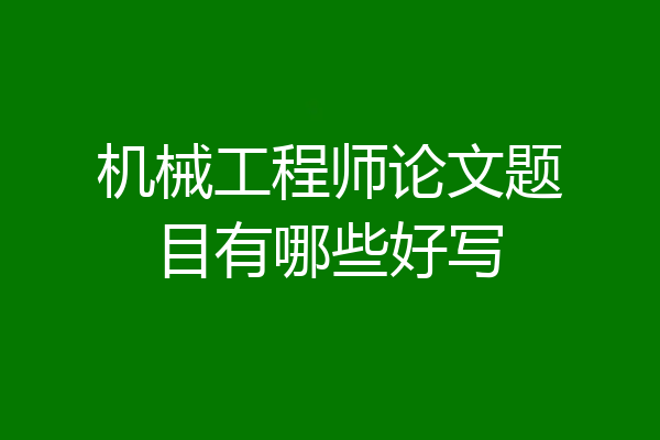 机械工程师论文题目有哪些好写
