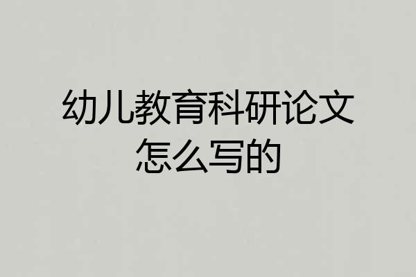幼儿教育科研论文怎么写的