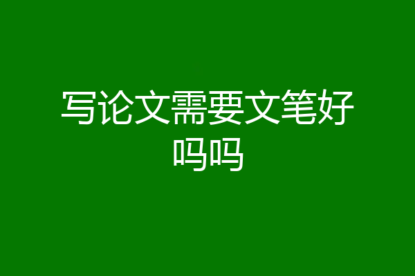 写论文需要文笔好吗吗