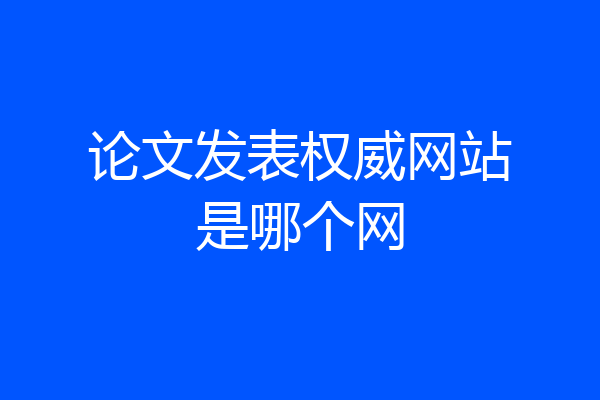 论文发表权威网站是哪个网