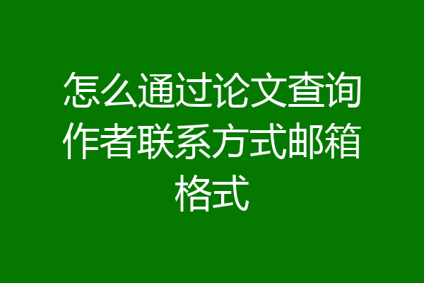 怎么通过论文查询作者联系方式邮箱格式