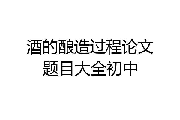 酒的酿造过程论文题目大全初中