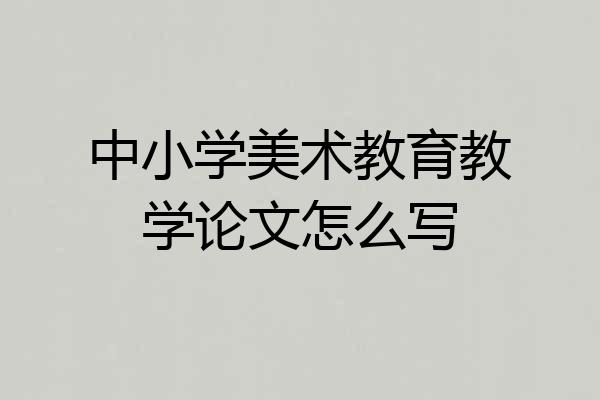 中小学美术教育教学论文怎么写