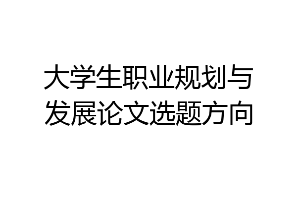 大学生职业规划与发展论文选题方向