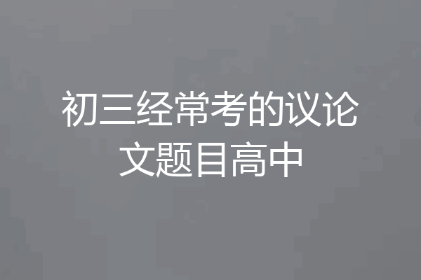 初三经常考的议论文题目高中