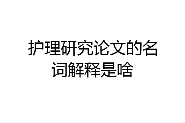 护理研究论文的名词解释是啥