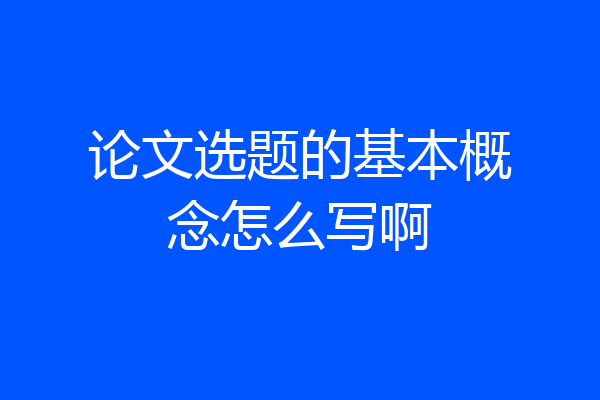 论文选题的基本概念怎么写啊