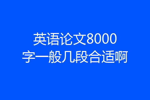 英语论文8000字一般几段合适啊