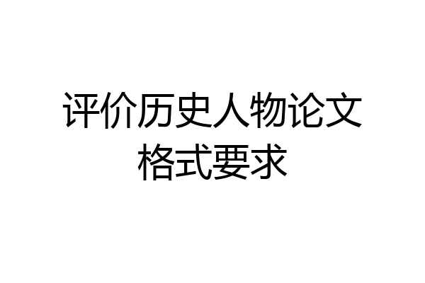 评价历史人物论文格式要求