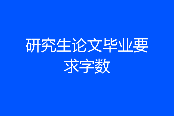 研究生论文毕业要求字数