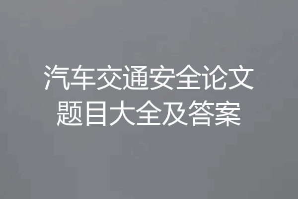 汽车交通安全论文题目大全及答案