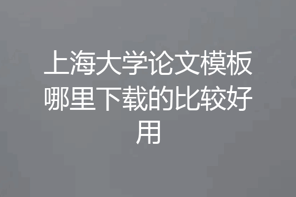 上海大学论文模板哪里下载的比较好用
