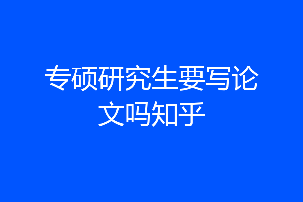 专硕研究生要写论文吗知乎