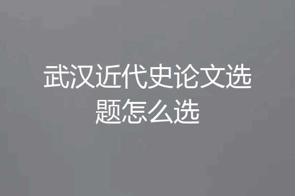 武汉近代史论文选题怎么选