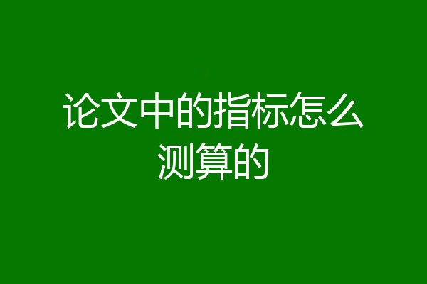 论文中的指标怎么测算的