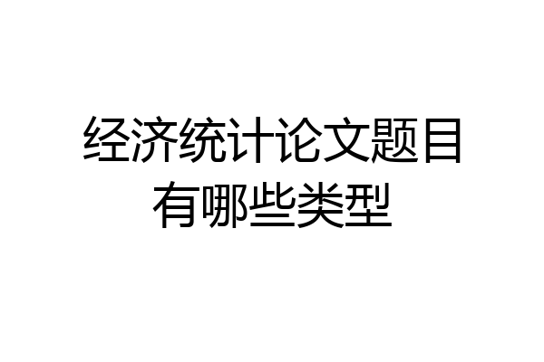 经济统计论文题目有哪些类型