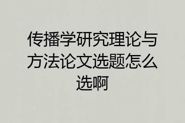 传播学研究理论与方法论文选题怎么选啊