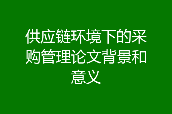 供应链环境下的采购管理论文背景和意义