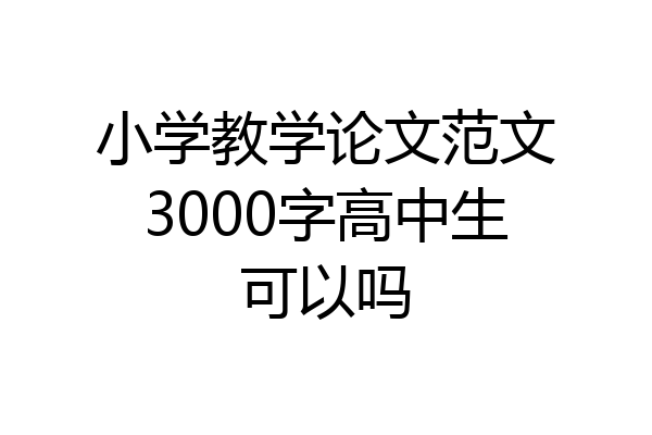 小学教学论文范文3000字高中生可以吗