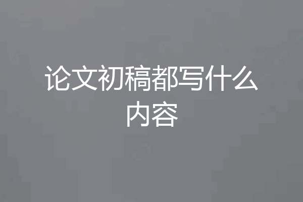论文初稿都写什么内容
