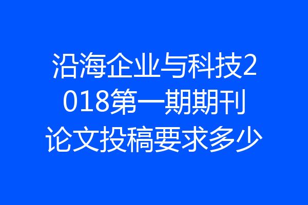沿海企业与科技2018第一期期刊论文投稿要求多少