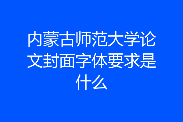 内蒙古师范大学论文封面字体要求是什么