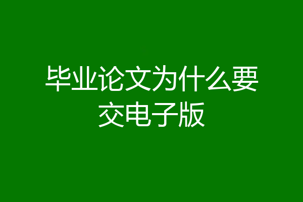 毕业论文为什么要交电子版