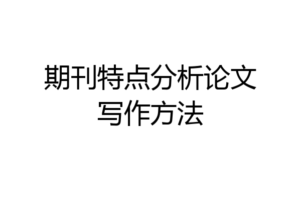 期刊特点分析论文写作方法