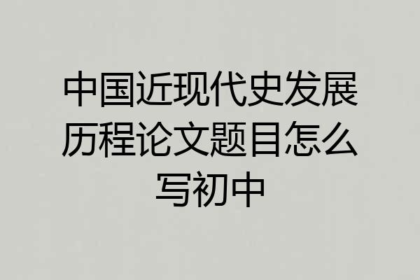 中国近现代史发展历程论文题目怎么写初中