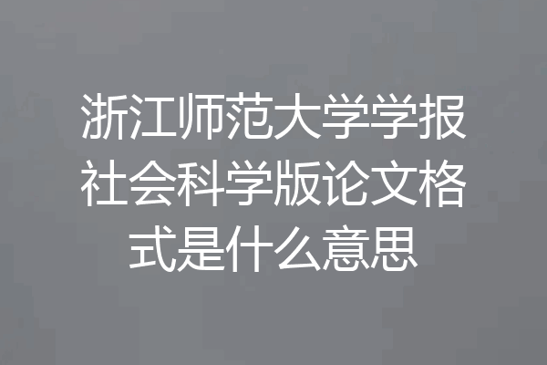 浙江师范大学学报社会科学版论文格式是什么意思