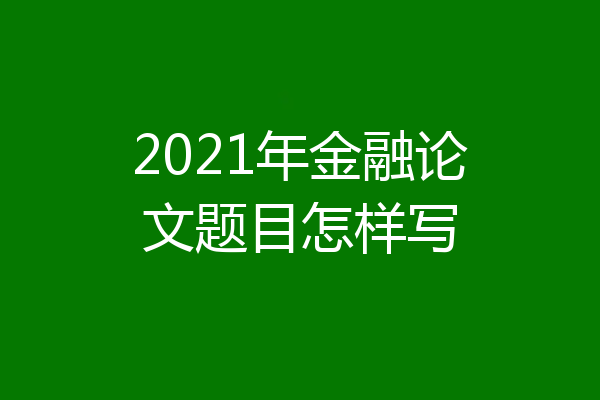 2021年金融论文题目怎样写