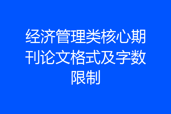 经济管理类核心期刊论文格式及字数限制
