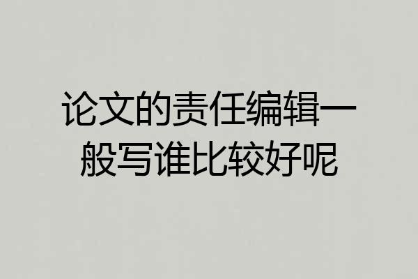 论文的责任编辑一般写谁比较好呢