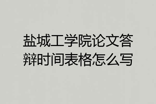盐城工学院论文答辩时间表格怎么写