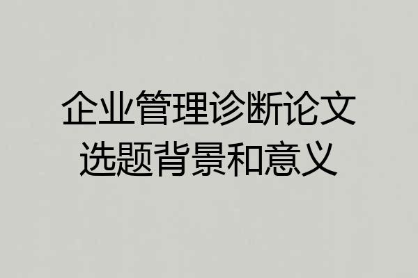 企业管理诊断论文选题背景和意义