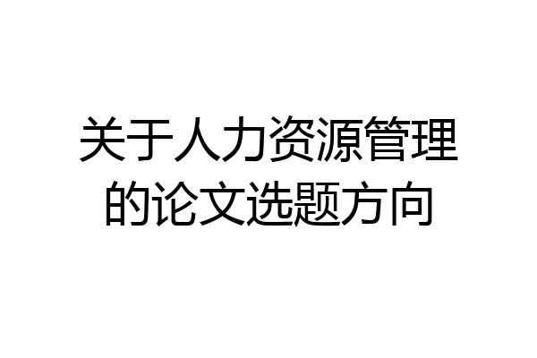 关于人力资源管理的论文选题方向