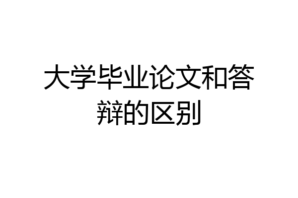 大学毕业论文和答辩的区别