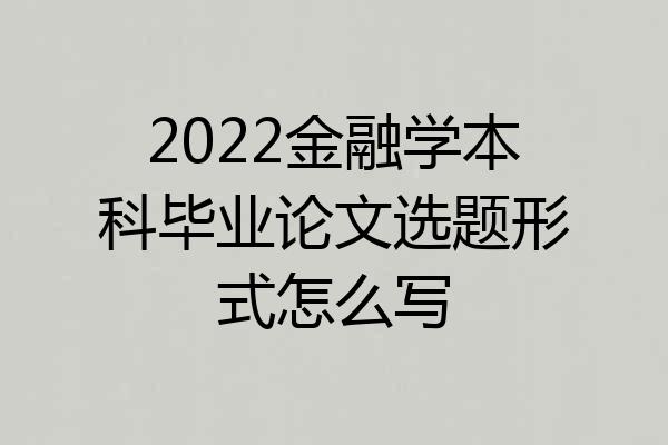 2022金融学本科毕业论文选题形式怎么写