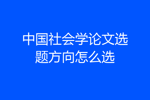 中国社会学论文选题方向怎么选