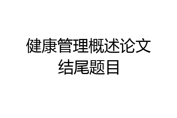 健康管理概述论文结尾题目
